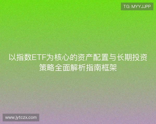 以指数ETF为核心的资产配置与长期投资策略全面解析指南框架